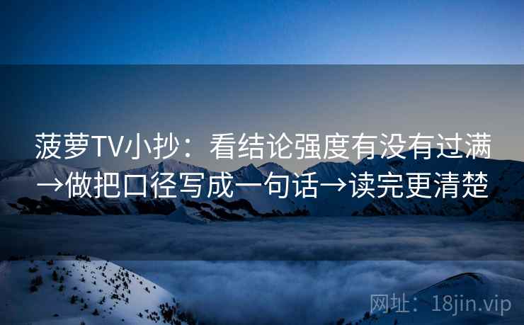 菠萝TV小抄：看结论强度有没有过满→做把口径写成一句话→读完更清楚