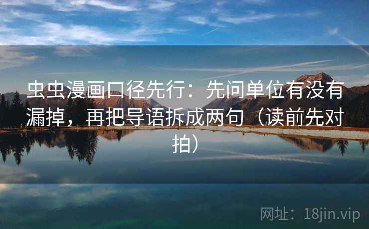 虫虫漫画口径先行：先问单位有没有漏掉，再把导语拆成两句（读前先对拍）