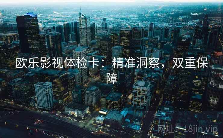 欧乐影视体检卡：精准洞察，双重保障