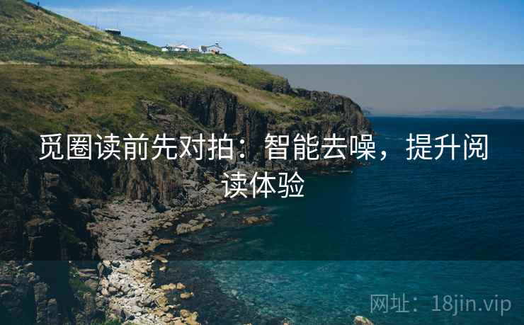 觅圈读前先对拍：智能去噪，提升阅读体验