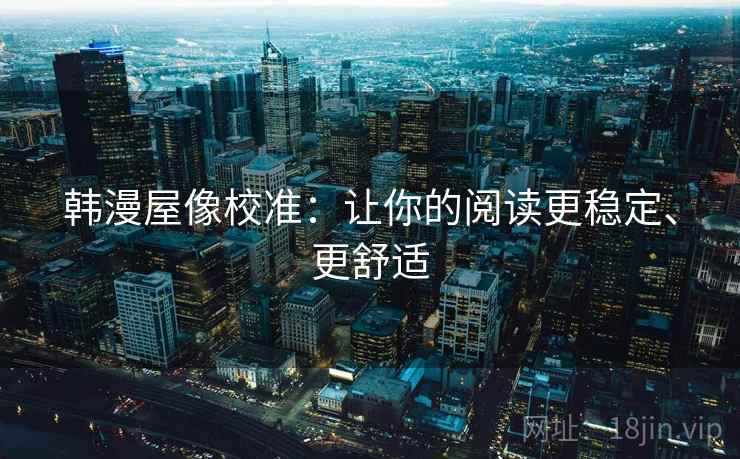 韩漫屋像校准：让你的阅读更稳定、更舒适