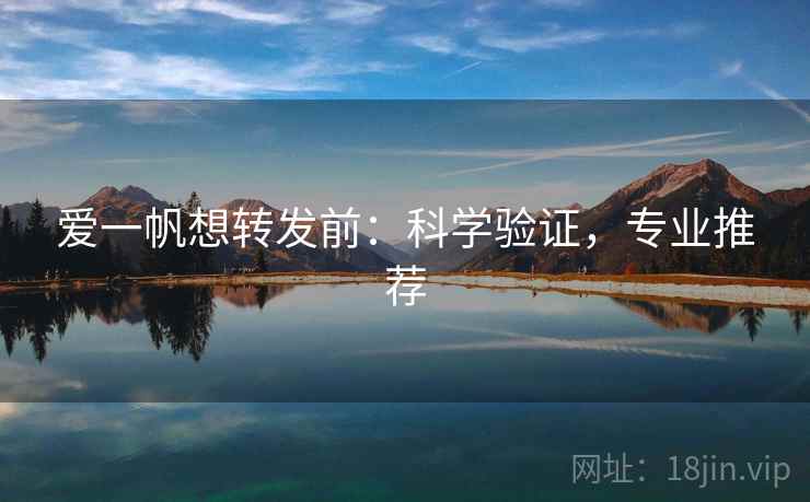 爱一帆想转发前：科学验证，专业推荐