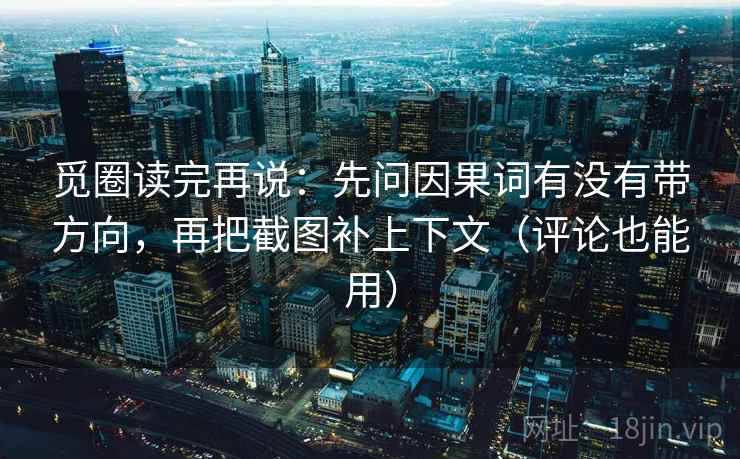 觅圈读完再说：先问因果词有没有带方向，再把截图补上下文（评论也能用）