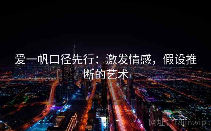 爱一帆口径先行：激发情感，假设推断的艺术