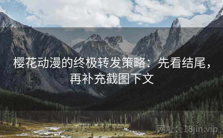 樱花动漫的终极转发策略:先看结尾,再补充截图下文 樱花动漫的终极转发策略:先看结尾,再补充截图下文