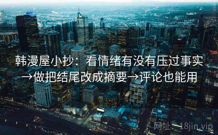 韩漫屋小抄：看情绪有没有压过事实→做把结尾改成摘要→评论也能用