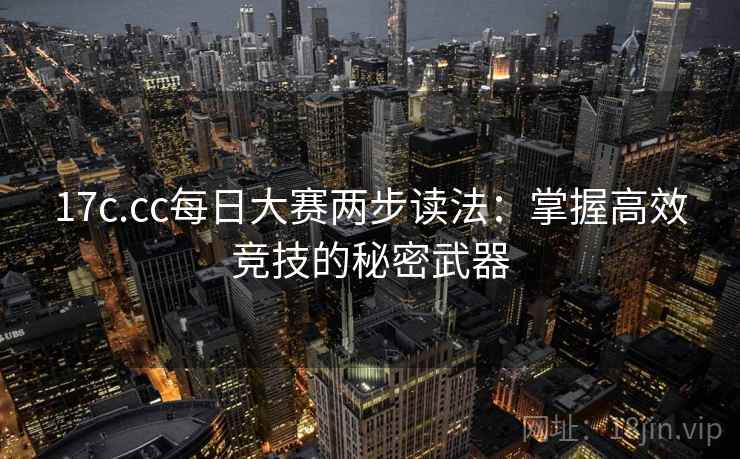 17c.cc每日大赛两步读法：掌握高效竞技的秘密武器