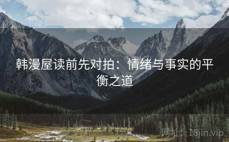 韩漫屋读前先对拍：情绪与事实的平衡之道