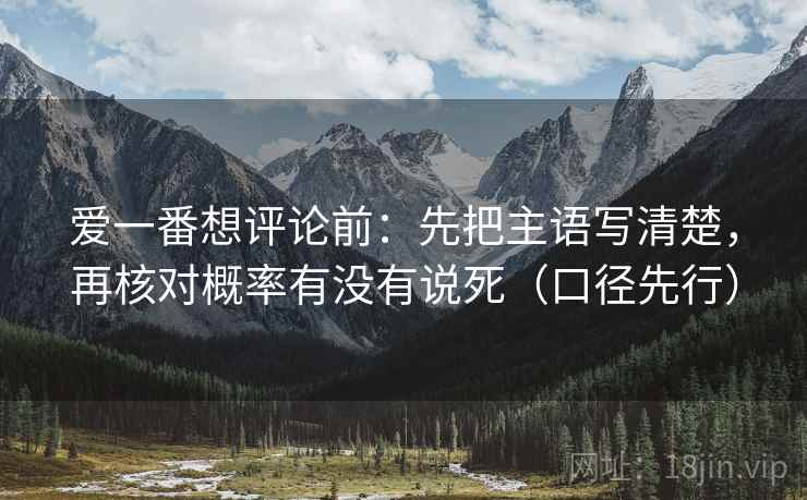 爱一番想评论前：先把主语写清楚，再核对概率有没有说死（口径先行）