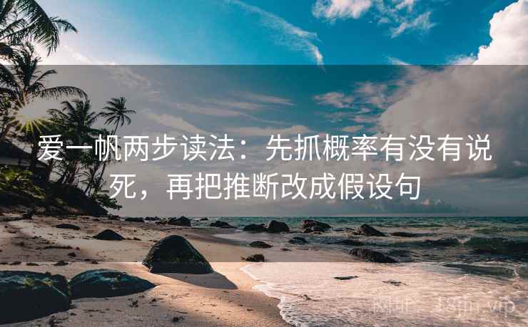 爱一帆两步读法：先抓概率有没有说死，再把推断改成假设句