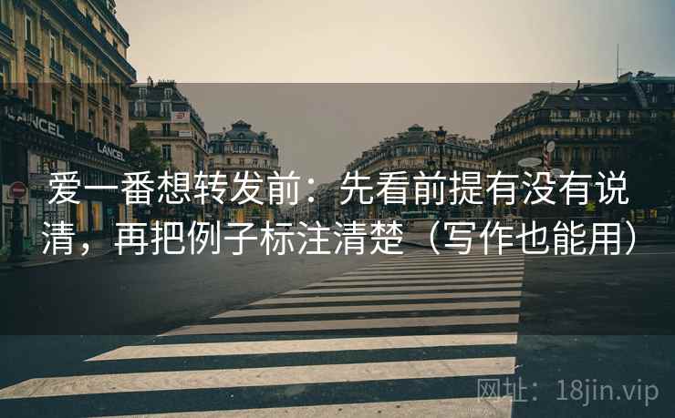 爱一番想转发前:先看前提有没有说清,再把例子标注清楚(写作也能用) 爱一番想转发前:先看前提有没有说清,再把例子标注清楚(写作也能用)