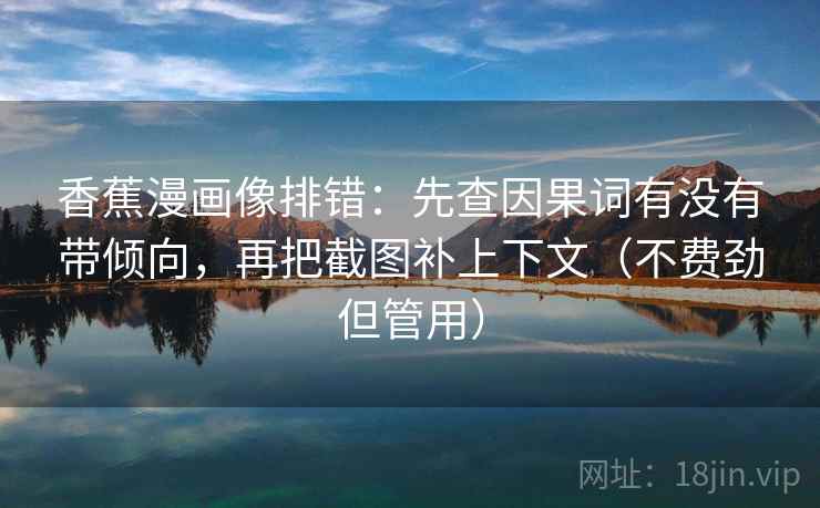 香蕉漫画像排错：先查因果词有没有带倾向，再把截图补上下文（不费劲但管用）