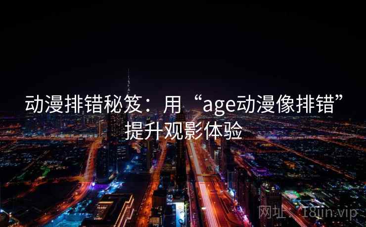 动漫排错秘笈：用“age动漫像排错”提升观影体验
