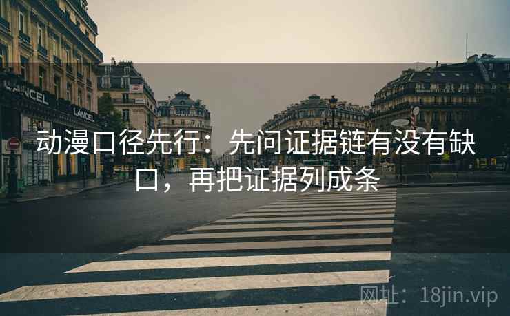 动漫口径先行：先问证据链有没有缺口，再把证据列成条