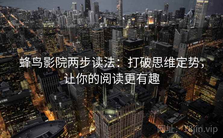 蜂鸟影院两步读法：打破思维定势，让你的阅读更有趣