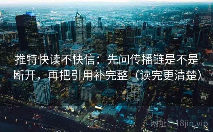 推特快读不快信：先问传播链是不是断开，再把引用补完整（读完更清楚）