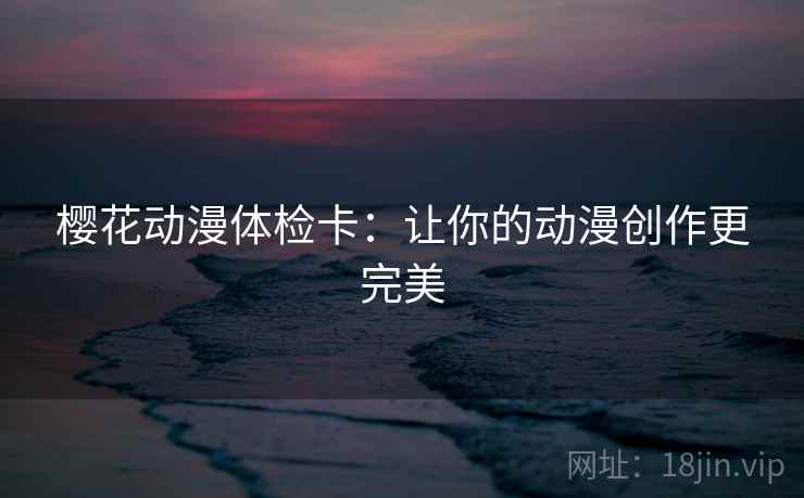 樱花动漫体检卡：让你的动漫创作更完美