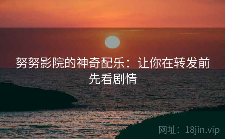 努努影院的神奇配乐：让你在转发前先看剧情