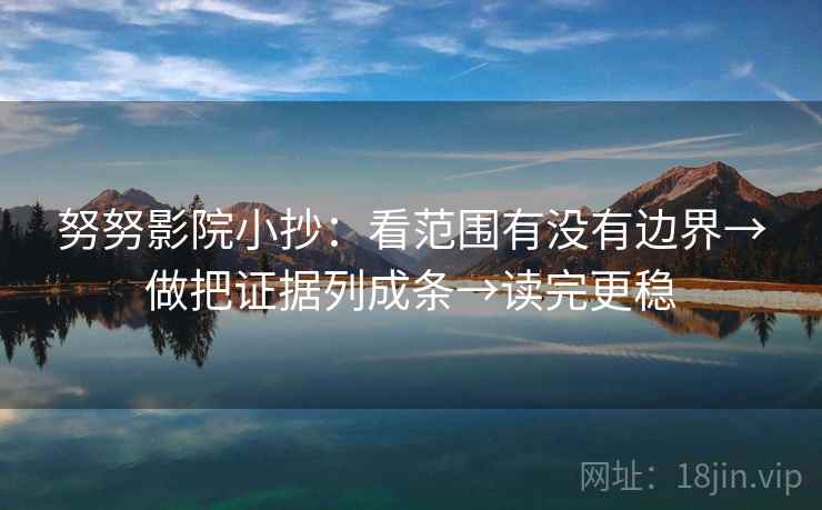 努努影院小抄：看范围有没有边界→做把证据列成条→读完更稳