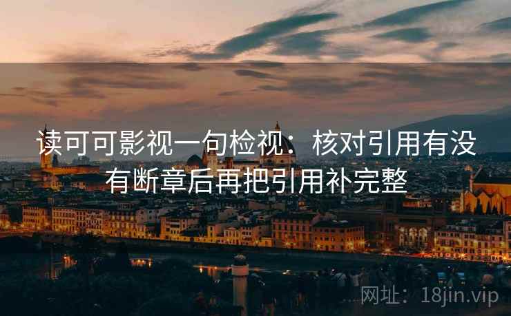 读可可影视一句检视：核对引用有没有断章后再把引用补完整