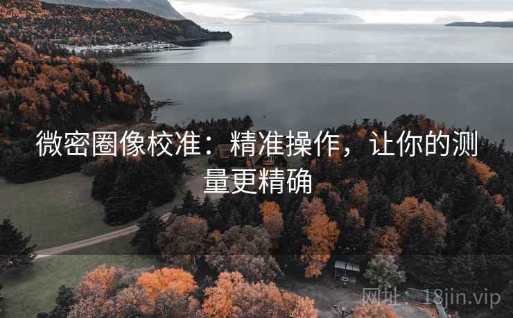 微密圈像校准:精准操作,让你的测量更精确 微密圈像校准:精准操作,让你的测量更精确