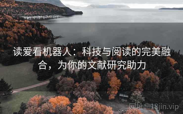 读爱看机器人：科技与阅读的完美融合，为你的文献研究助力
