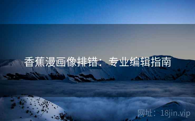 香蕉漫画像排错：专业编辑指南