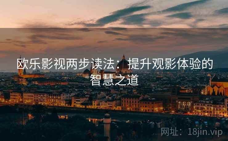 欧乐影视两步读法：提升观影体验的智慧之道