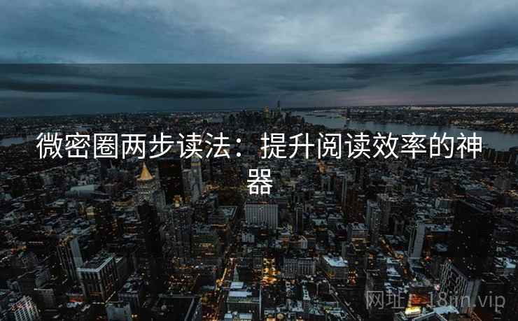 微密圈两步读法：提升阅读效率的神器