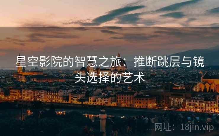星空影院的智慧之旅：推断跳层与镜头选择的艺术