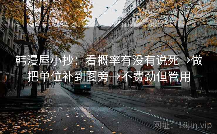 韩漫屋小抄：看概率有没有说死→做把单位补到图旁→不费劲但管用