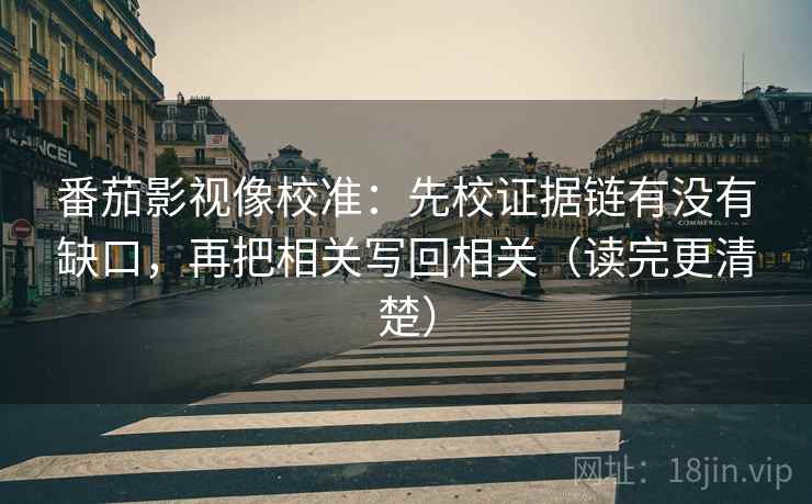 番茄影视像校准:先校证据链有没有缺口,再把相关写回相关(读完更清楚) 番茄影视像校准:先校证据链有没有缺口,再把相关写回相关(读完更清楚)