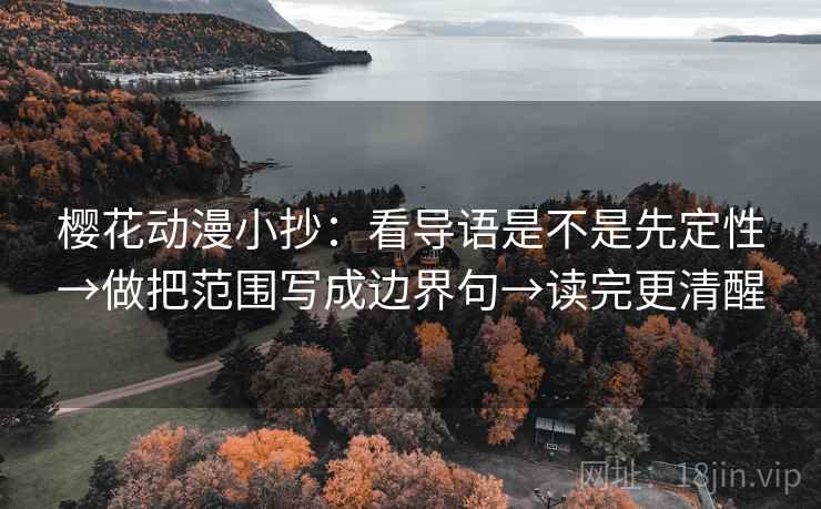 樱花动漫小抄:看导语是不是先定性→做把范围写成边界句→读完更清醒 樱花动漫小抄:看导语是不是先定性→做把范围写成边界句→读完更清醒
