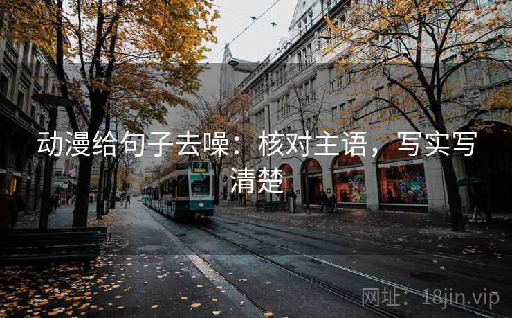 动漫给句子去噪：核对主语，写实写清楚