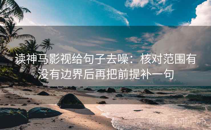 读神马影视给句子去噪:核对范围有没有边界后再把前提补一句 读神马影视给句子去噪:核对范围有没有边界后再把前提补一句