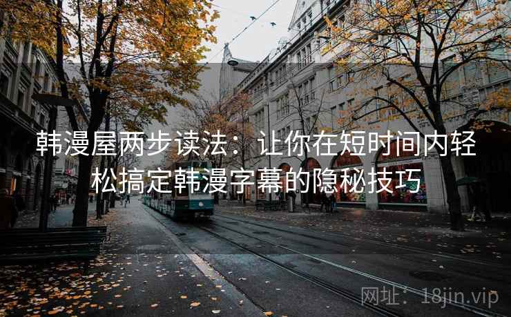韩漫屋两步读法：让你在短时间内轻松搞定韩漫字幕的隐秘技巧
