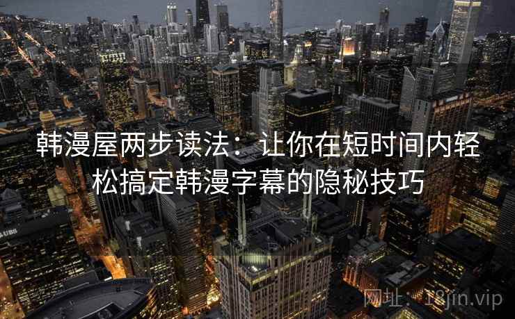 韩漫屋两步读法：让你在短时间内轻松搞定韩漫字幕的隐秘技巧