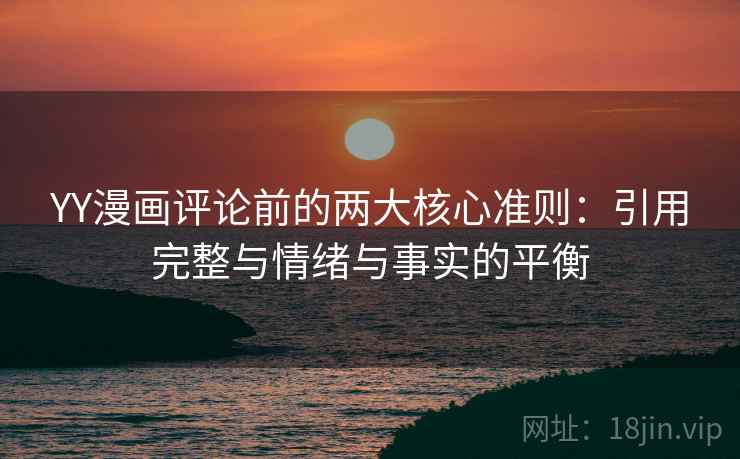 YY漫画评论前的两大核心准则：引用完整与情绪与事实的平衡
