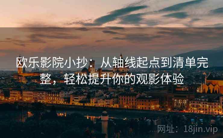 欧乐影院小抄：从轴线起点到清单完整，轻松提升你的观影体验