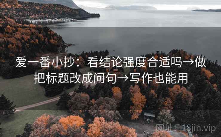 爱一番小抄：看结论强度合适吗→做把标题改成问句→写作也能用