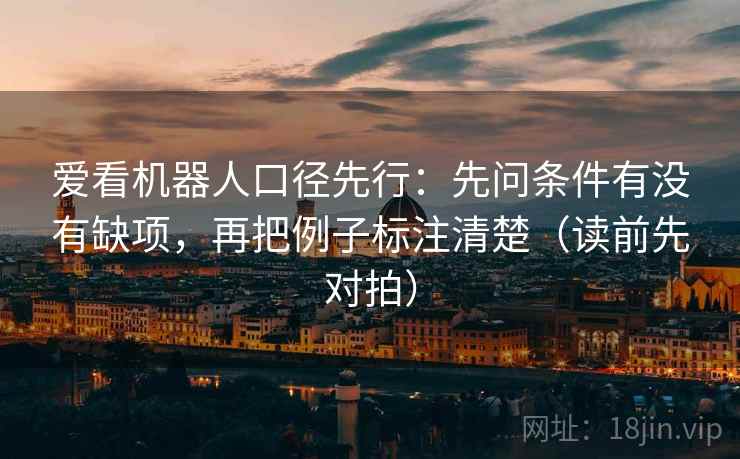 爱看机器人口径先行：先问条件有没有缺项，再把例子标注清楚（读前先对拍）