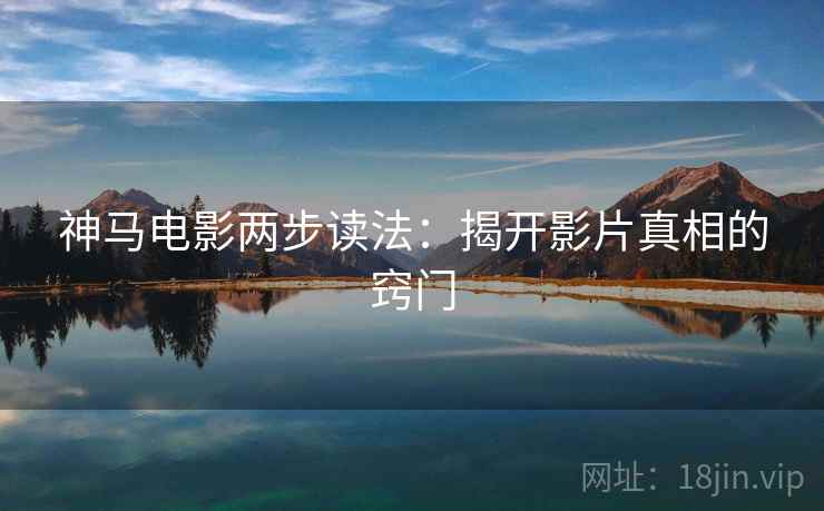 神马电影两步读法：揭开影片真相的窍门