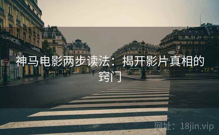 神马电影两步读法：揭开影片真相的窍门