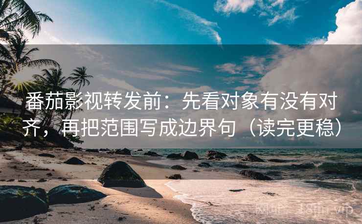 番茄影视转发前:先看对象有没有对齐,再把范围写成边界句(读完更稳) 番茄影视转发前:先看对象有没有对齐,再把范围写成边界句(读完更稳)