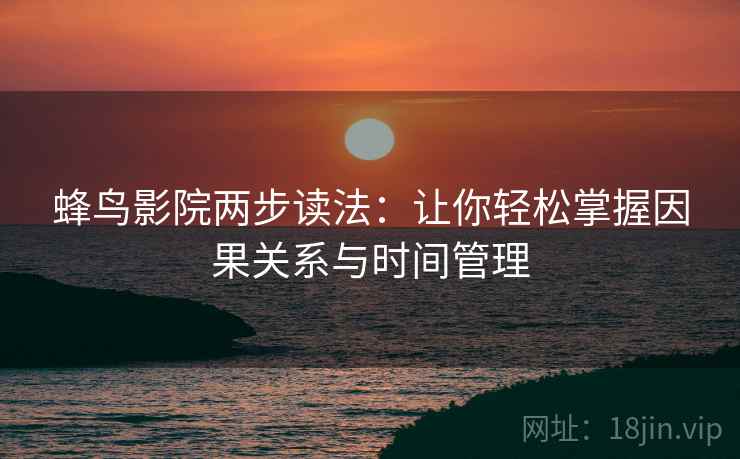 蜂鸟影院两步读法:让你轻松掌握因果关系与时间管理 蜂鸟影院两步读法:让你轻松掌握因果关系与时间管理