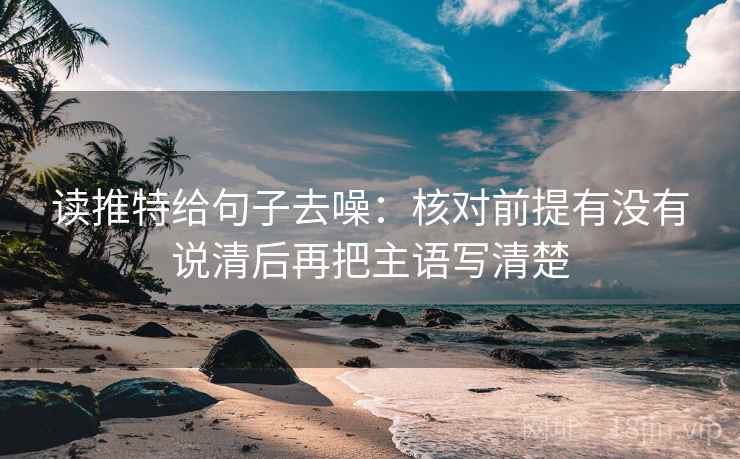 读推特给句子去噪:核对前提有没有说清后再把主语写清楚 读推特给句子去噪:核对前提有没有说清后再把主语写清楚