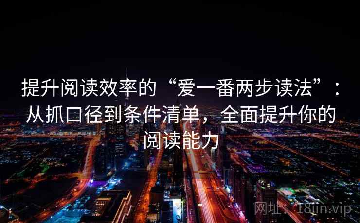 提升阅读效率的“爱一番两步读法”：从抓口径到条件清单，全面提升你的阅读能力