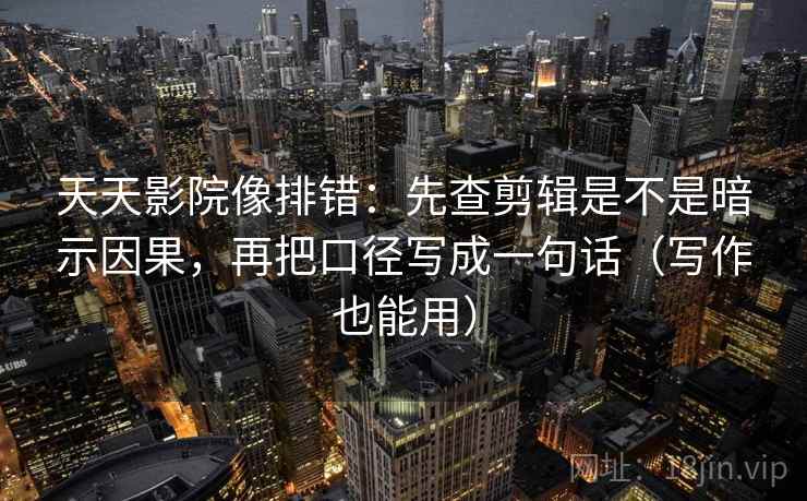 天天影院像排错:先查剪辑是不是暗示因果,再把口径写成一句话(写作也能用) 天天影院像排错:先查剪辑是不是暗示因果,再把口径写成一句话(写作也能用)