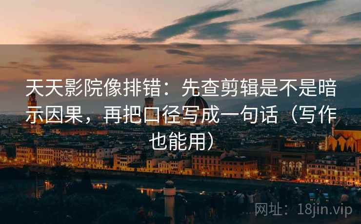 天天影院像排错:先查剪辑是不是暗示因果,再把口径写成一句话(写作也能用) 天天影院像排错:先查剪辑是不是暗示因果,再把口径写成一句话(写作也能用)