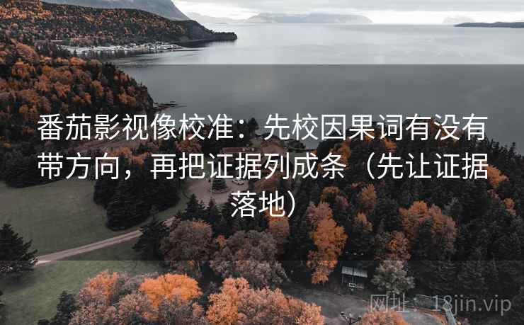 番茄影视像校准:先校因果词有没有带方向,再把证据列成条(先让证据落地) 番茄影视像校准:先校因果词有没有带方向,再把证据列成条(先让证据落地)
